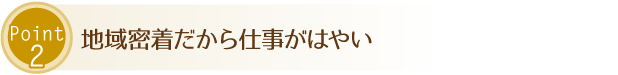地域密着だから仕事がはやい