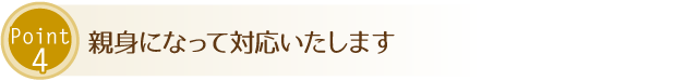 親身になって対応いたします